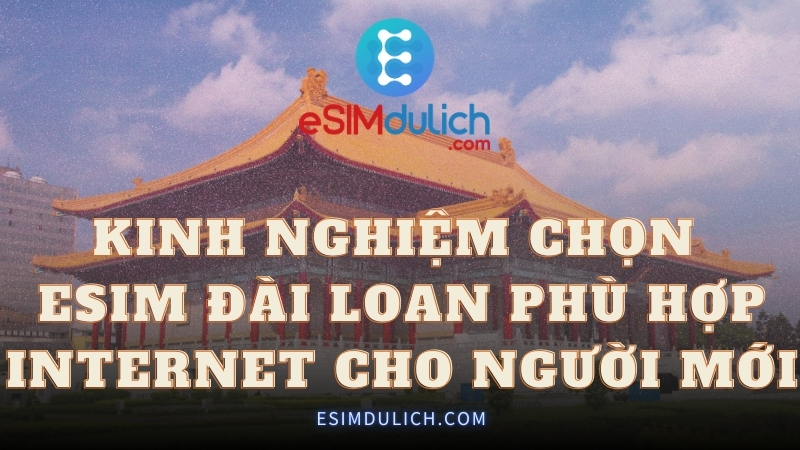Kinh nghiệm chọn eSIM Đài Loan phù hợp Internet cho người mới